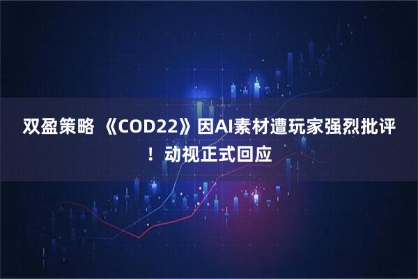 双盈策略 《COD22》因AI素材遭玩家强烈批评！动视正式回应