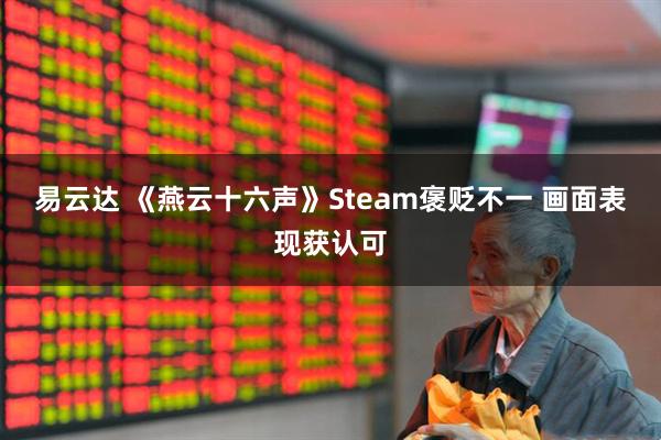易云达 《燕云十六声》Steam褒贬不一 画面表现获认可
