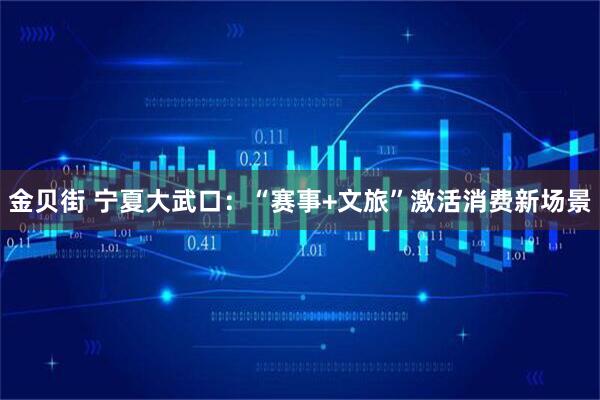 金贝街 宁夏大武口：“赛事+文旅”激活消费新场景