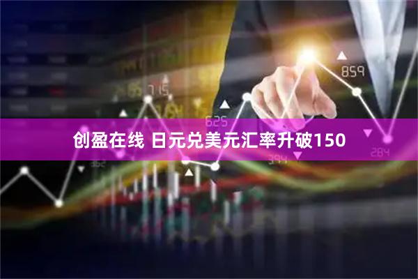 创盈在线 日元兑美元汇率升破150