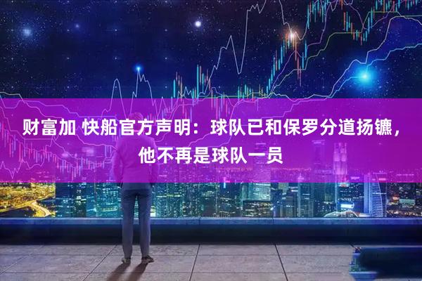 财富加 快船官方声明：球队已和保罗分道扬镳，他不再是球队一员