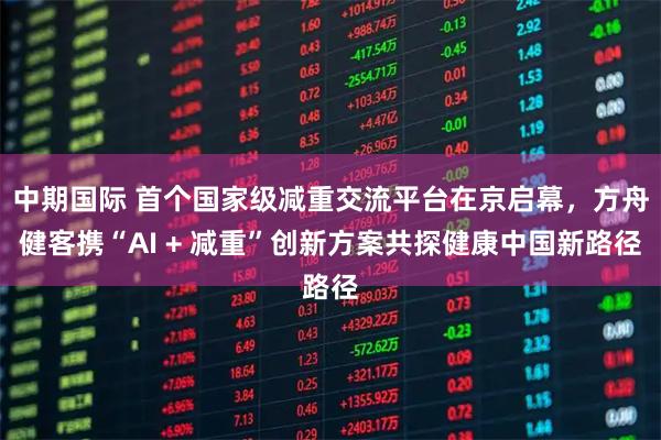 中期国际 首个国家级减重交流平台在京启幕，方舟健客携“AI + 减重”创新方案共探健康中国新路径