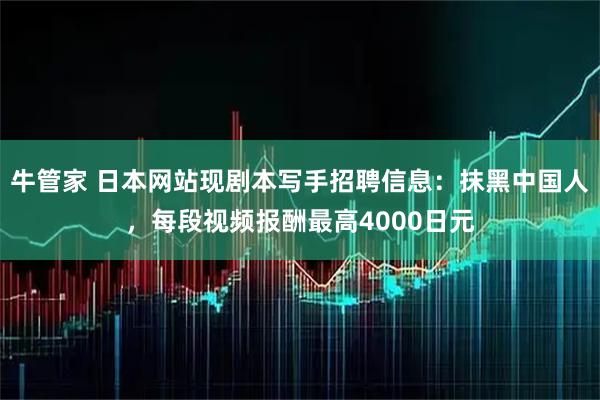 牛管家 日本网站现剧本写手招聘信息：抹黑中国人，每段视频报酬最高4000日元