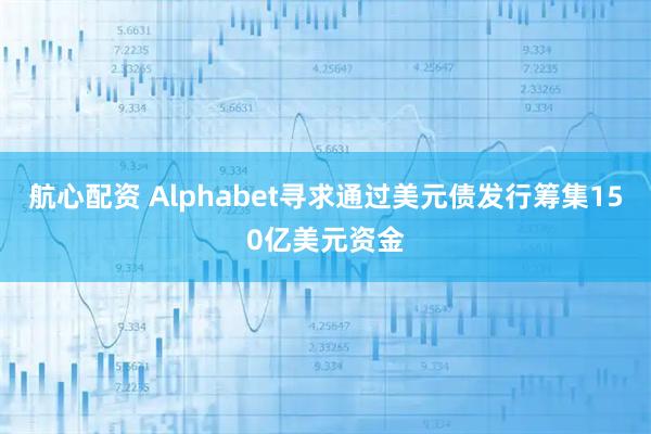 航心配资 Alphabet寻求通过美元债发行筹集150亿美元资金