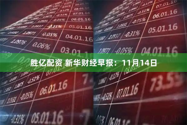 胜亿配资 新华财经早报:11月14日