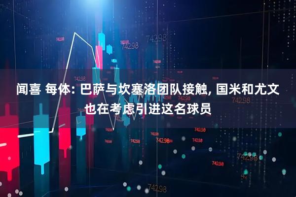 闻喜 每体: 巴萨与坎塞洛团队接触, 国米和尤文也在考虑引进这名球员