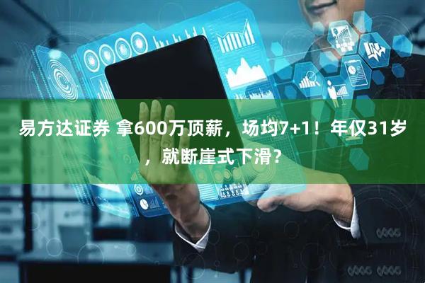 易方达证券 拿600万顶薪，场均7+1！年仅31岁，就断崖式下滑？
