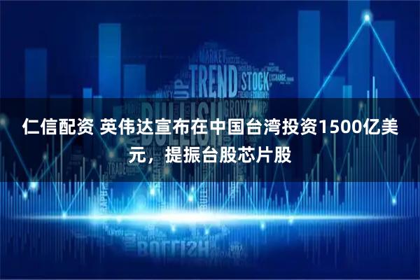 仁信配资 英伟达宣布在中国台湾投资1500亿美元，提振台股芯片股