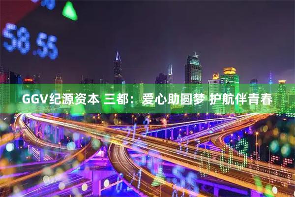 GGV纪源资本 三都：爱心助圆梦 护航伴青春